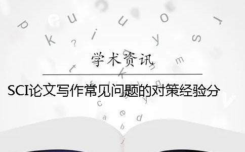 SCI论文写作常见问题的对策经验分享（下） sci论文写作经验分享答案