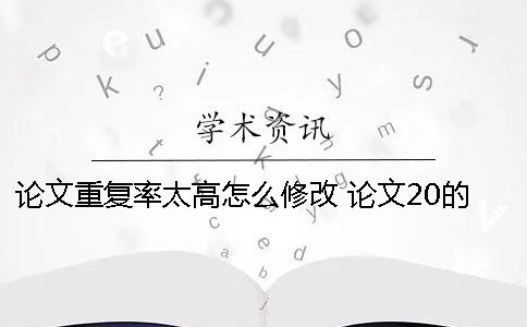 论文重复率太高怎么修改？ 论文20的重复率高吗