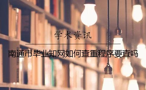 南通市毕业知网如何查重？程序要查吗？