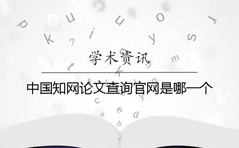 中国知网论文查询官网是哪一个？