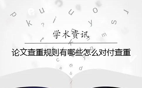 论文查重规则有哪些怎么对付查重