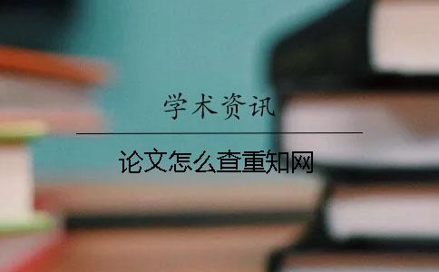 论文怎么查重知网