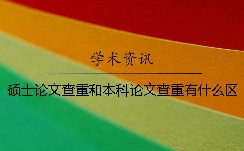 硕士论文查重和本科论文查重有什么区别吗？