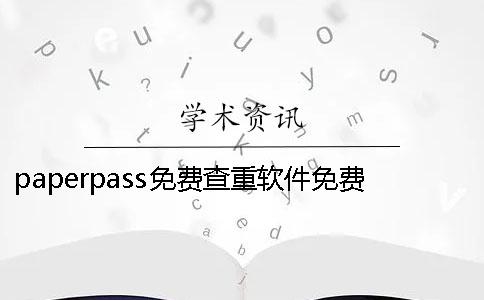 paperpass免费查重软件免费查重免费 查重软件paperpass官网