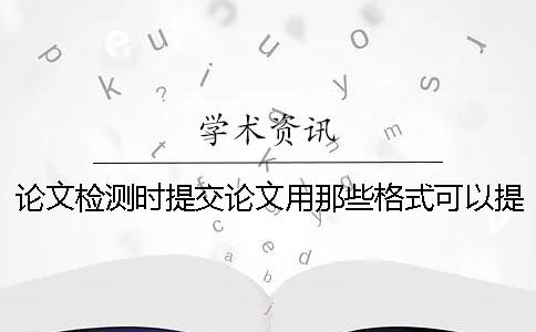 论文检测时提交论文用那些格式？可以提交pdf文章吗？