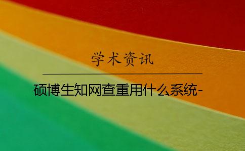 硕博生知网查重用什么系统？-