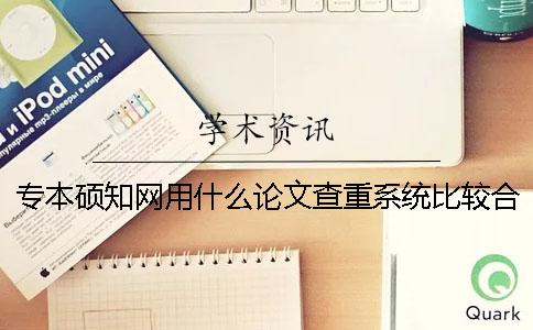 专本硕知网用什么论文查重系统比较合适？