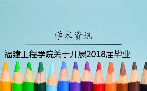 福建工程学院关于开展2018届毕业设计（论文）专项检查的通知