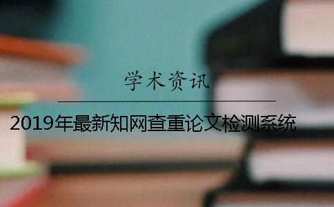2019年最新知网查重论文检测系统的问题解读