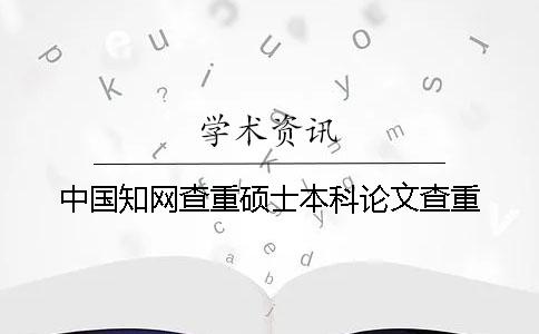 中国知网查重硕士本科论文查重