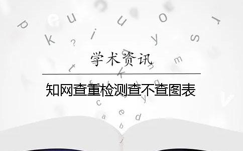 知网查重检测查不查图表