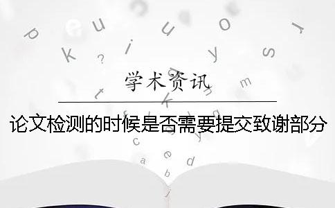 论文检测的时候是否需要提交致谢部分