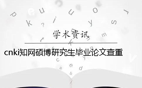 cnki知网硕博研究生毕业论文查重