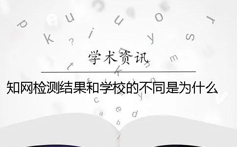 知网检测结果和学校的不同是为什么？ 学校知网检测结果篇数不足