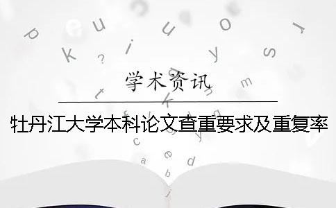 牡丹江大学本科论文查重要求及重复率