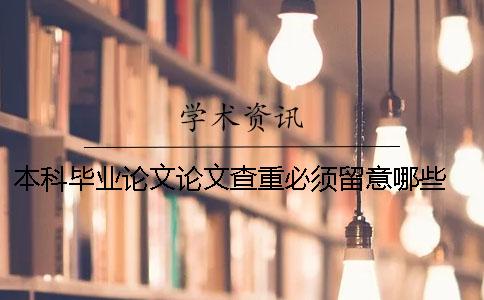 本科毕业论文论文查重必须留意哪些？ 本科毕业论文第二次查重没过怎么办