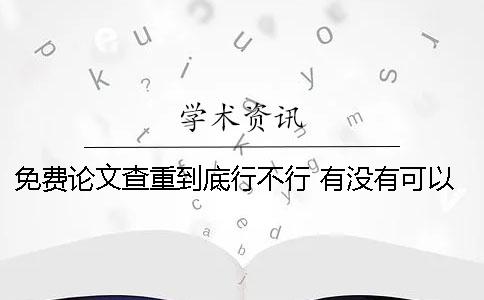 免费论文查重到底行不行？ 有没有可以免费论文查重的