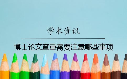 博士论文查重需要注意哪些事项？