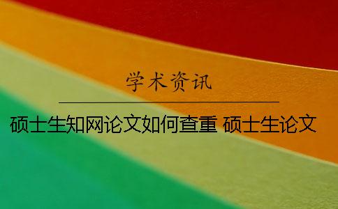 硕士生知网论文如何查重？ 硕士生论文都会上传知网吗