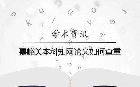 嘉峪关本科知网论文如何查重