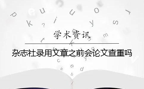 杂志社录用文章之前会论文查重吗？