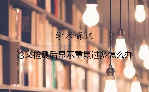 论文检测后显示重复过多怎么办？