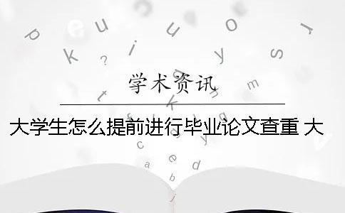 大学生怎么提前进行毕业论文查重？ 大学生毕业论文怎么做
