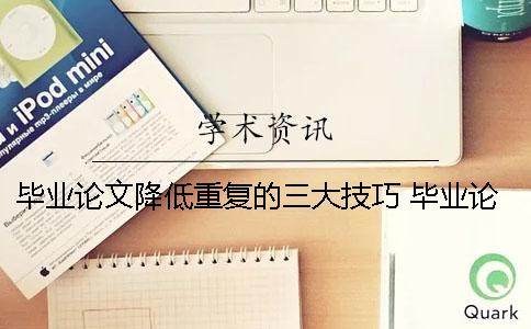 毕业论文降低重复的三大技巧 毕业论文降低重复率