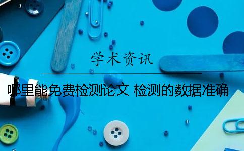 哪里能免费检测论文 检测的数据准确吗？