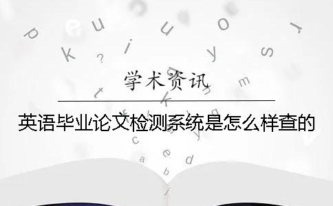 英语毕业论文检测系统是怎么样查的