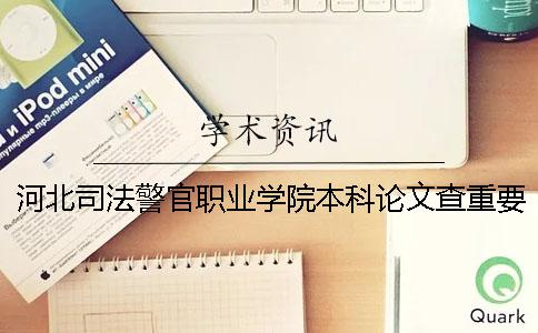 河北司法警官职业学院本科论文查重要求及重复率 河北警官司法职业学院可以升本科吗