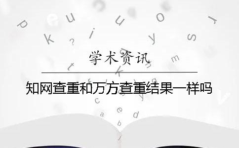 知网查重和万方查重结果一样吗？