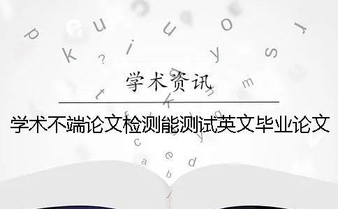 学术不端论文检测能测试英文毕业论文吗？