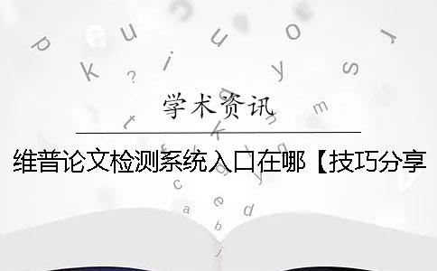 维普论文检测系统入口在哪？【技巧分享】