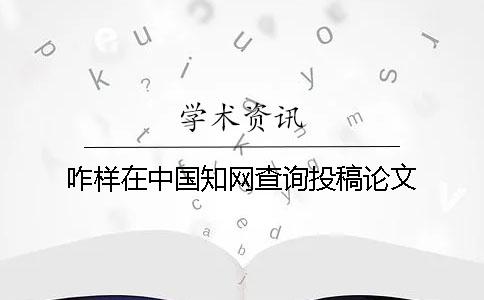 咋样在中国知网查询投稿论文