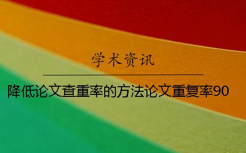 降低论文查重率的方法论文重复率90%降重