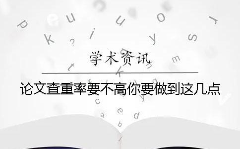 论文查重率要不高你要做到这几点