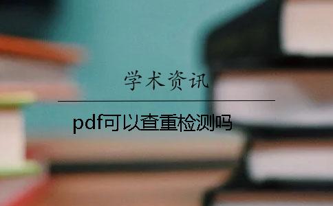 pdf可以查重检测吗？
