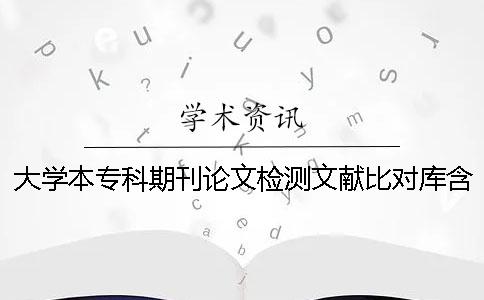 大学本专科期刊论文检测文献比对库含有了哪几个