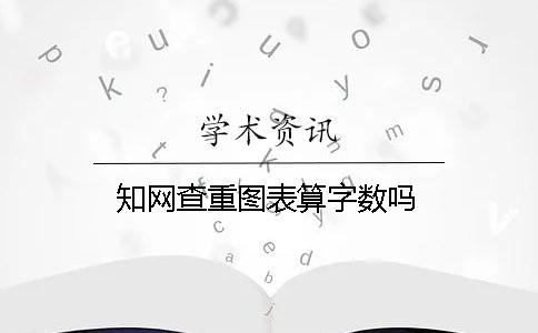 知网查重图表算字数吗