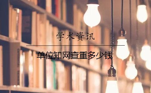 单位知网查重多少钱？