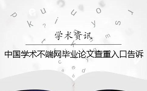 中国学术不端网毕业论文查重入口告诉大家你选购查重的优势主要有哪些？