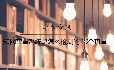 知网查重系统是怎么检测的？ 哪个查重系统和知网差不多