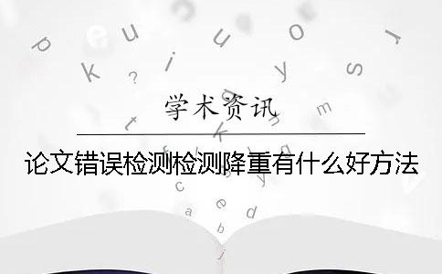 论文错误检测检测降重有什么好方法？