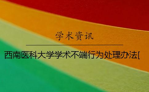 西南医科大学学术不端行为处理办法[经验分享]