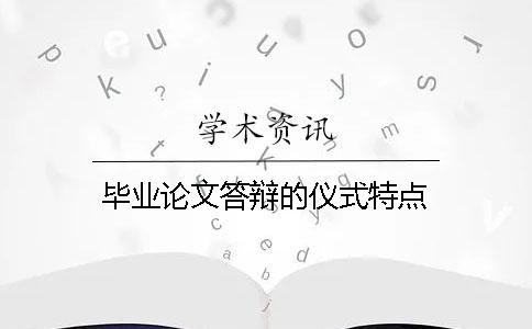 毕业论文答辩的仪式特点