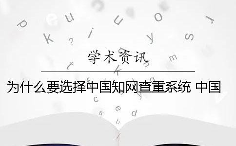 为什么要选择中国知网查重系统？ 中国知网为什么没有更新