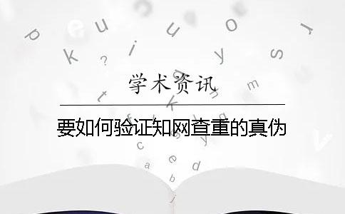 要如何验证知网查重的真伪