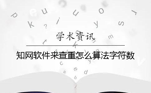 知网软件来查重怎么算法字符数