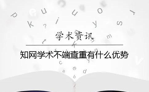 知网学术不端查重有什么优势